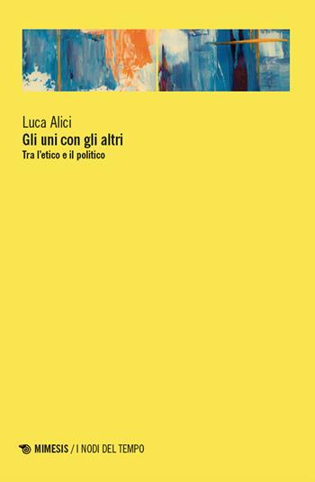 Gli uni con gli altri. Tra l’etico e il politico - Luca Alici - Libro Mimesis 2024, I nodi del tempo | Libraccio.it