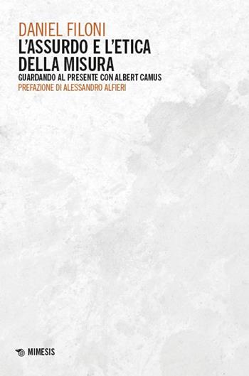 L'assurdo e l'etica della misura. Guardando al presente con Albert Camus - Daniel Filoni - Libro Mimesis 2024, Mimesis | Libraccio.it