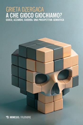 A che gioco giochiamo? Gioco, azzardo, guerra: una prospettiva semiotica - Grieta Dzergaca - Libro Mimesis 2024, Filosofie | Libraccio.it