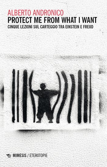 Protect me from what I want. Cinque lezioni sul carteggio tra Einstein e Freud - Alberto Andronico - Libro Mimesis 2024, Eterotopie | Libraccio.it