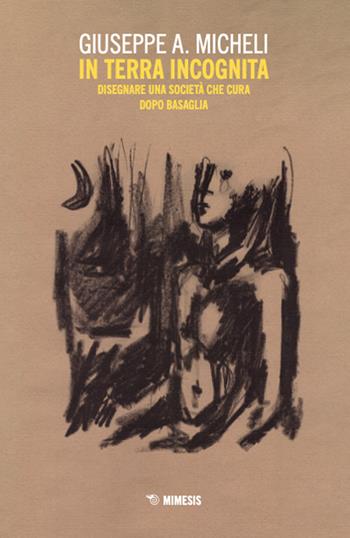In terra incognita. Disegnare una società che cura dopo Basaglia - Giuseppe A. Micheli - Libro Mimesis 2024, Mutamenti. Società e culture in transizione | Libraccio.it