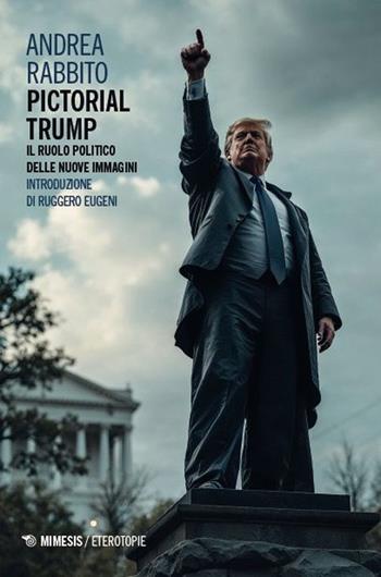 Pictorial Trump. Il ruolo politico delle nuove immagini - Andrea Rabbito - Libro Mimesis 2025, Eterotopie | Libraccio.it