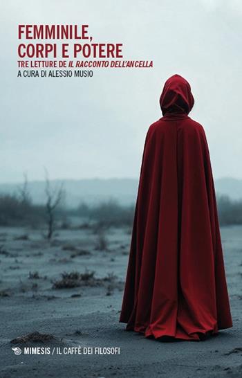 Femminile, corpi e potere. Tre letture de «Il racconto dell'ancella»  - Libro Mimesis 2025, Il caffè dei filosofi | Libraccio.it