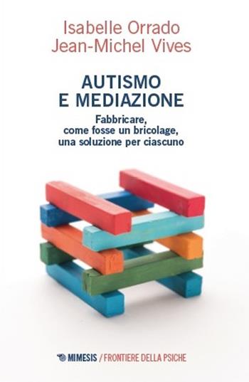 Autismo e mediazione. Fabbricare, come fosse un bricolage, una soluzione per ciascuno - Isabelle Orrado, Jean-Michel Vives - Libro Mimesis 2025, Frontiere della psiche | Libraccio.it
