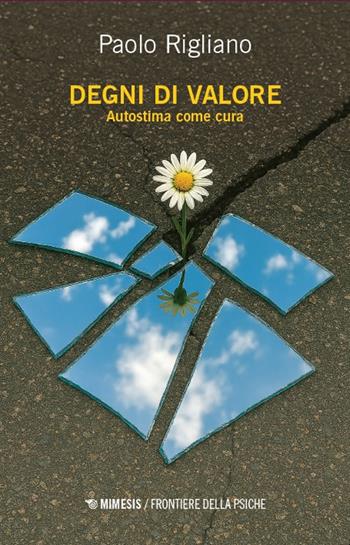 Degni di valore. Autostima come cura - Paolo Rigliano - Libro Mimesis 2025, Frontiere della psiche | Libraccio.it