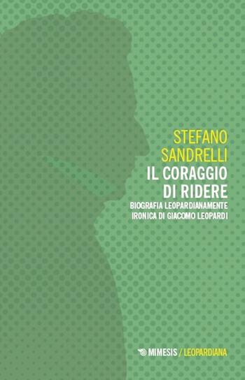 Il coraggio di ridere. Biografia leopardianamente ironica di Giacomo Leopardi - Stefano Sandrelli - Libro Mimesis 2025, Leopardiana | Libraccio.it