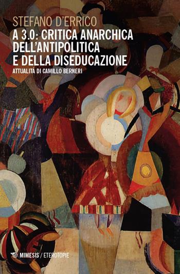 A 3.0: critica anarchica dell'antipolitica e della diseducazione. Attualità di Camillo Berneri - Stefano D'Errico - Libro Mimesis 2025, Eterotopie | Libraccio.it