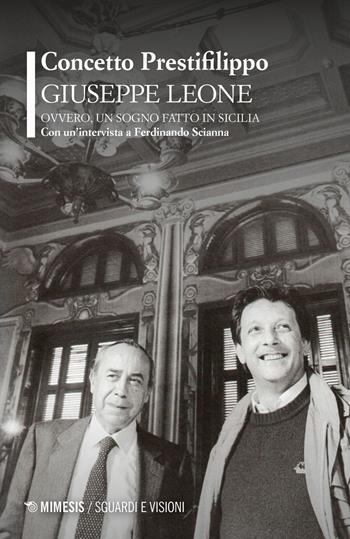 Giuseppe Leone ovvero, un sogno fatto in Sicilia. Con un'intervista a Ferdinando Scianna - Concetto Prestifilippo, Ferdinando Scianna - Libro Mimesis 2025, Sguardi e visioni | Libraccio.it