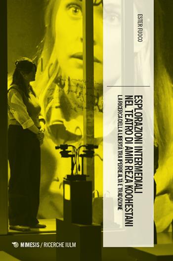 Esplorazioni intermediali nel teatro di Amir Reza Koohestani. La ricerca della libertà tra iperrealtà e tradizione - Ester Fuoco - Libro Mimesis 2025, Ricerche IULM. Comunicazione, arti e media | Libraccio.it