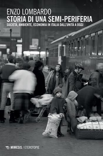 Storia di una semi-periferia. Società, economia, ambiente in Italia dall'Unità a oggi - Enzo Lombardo - Libro Mimesis 2025, Eterotopie | Libraccio.it