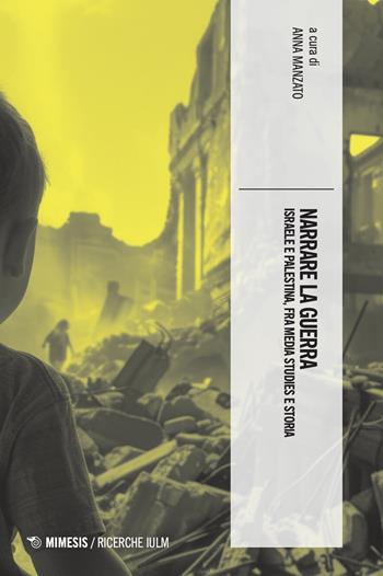 Narrare la guerra. Israele e Palestina, fra media studies e storia  - Libro Mimesis 2025, Ricerche IULM. Comunicazione, arti e media | Libraccio.it