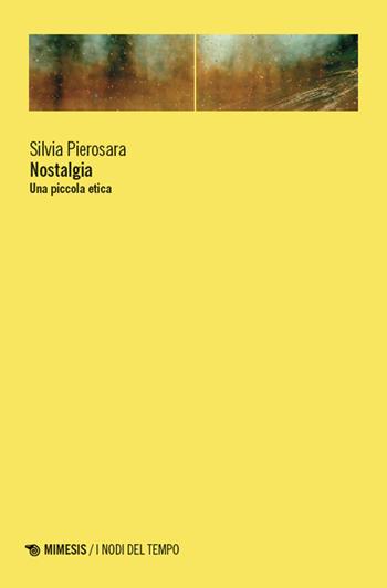 Nostalgia. Una piccola etica - Silvia Pierosara - Libro Mimesis 2025, I nodi del tempo | Libraccio.it