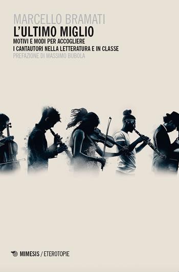 L'ultimo miglio. Motivi e modi per accogliere i cantautori nella letteratura e in classe - Marcello Bramati - Libro Mimesis 2024, Eterotopie | Libraccio.it