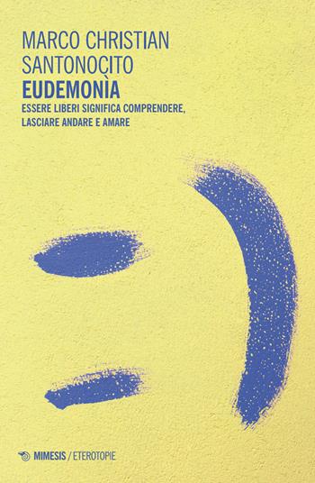 Eudemonìa. Essere liberi significa comprendere, lasciare andare e amare - Marco Christian Santonocito - Libro Mimesis 2025, Eterotopie | Libraccio.it