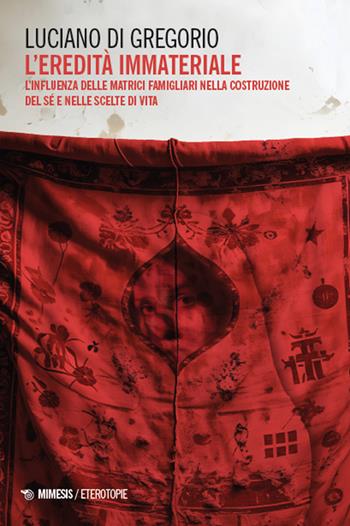 L'eredità immateriale. L'influenza delle matrici famigliari nella costruzione del sé e nelle scelte di vita - Luciano Di Gregorio - Libro Mimesis 2025, Eterotopie | Libraccio.it
