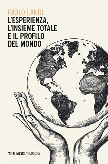 L'esperienza, l’insieme totale e il profilo del mondo - Paolo Landi - Libro Mimesis 2025, Filosofie | Libraccio.it