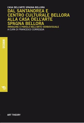 Dal Santandrea e Centro Culturale Bellora alla Casa dell'arte Spagna Bellora. Immagine e parola nell'arte verbovisuale  - Libro Mimesis 2025, Art theory | Libraccio.it