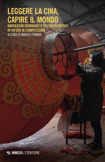 Leggere la Cina, capire il mondo. Narrazioni dominanti e discorso critico in un'era di competizione  - Libro Mimesis 2025, Eterotopie | Libraccio.it