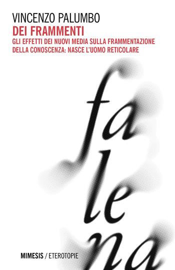 Dei frammenti. Gli effetti dei nuovi media sulla frammentazione della conoscenza: nasce l'uomo reticolare - Vincenzo Palumbo - Libro Mimesis 2025, Eterotopie | Libraccio.it