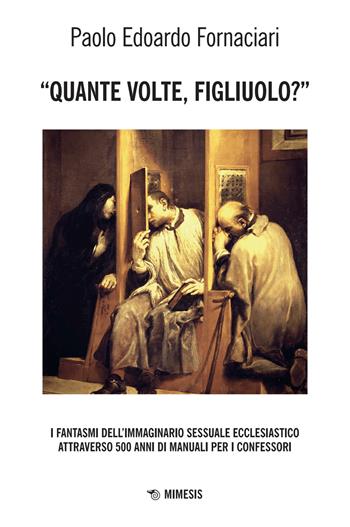 «Quante volte, figliuolo?» I fantasmi dell'immaginario sessuale ecclesiastico attraverso 500 anni di manuali per i confessori - Paolo Edoardo Fornaciari - Libro Mimesis 2025, Mimesis | Libraccio.it
