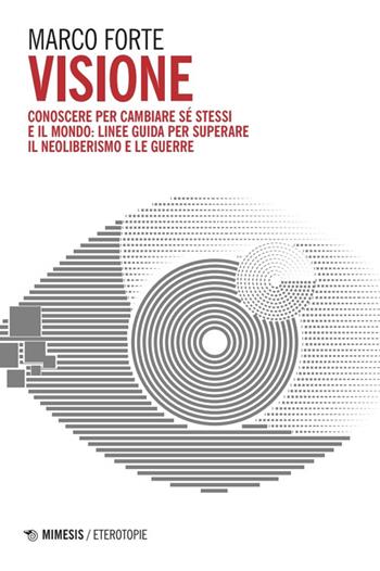 Visione. Conoscere per cambiare sé stessi e il mondo: linee guida per superare il neo liberismo e le guerre - Marco Forte - Libro Mimesis 2025, Eterotopie | Libraccio.it