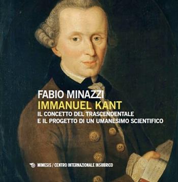 Immanuel Kant, il concetto del trascendentale e il progetto di un umanesimo scientifico - Fabio Minazzi - Libro Mimesis 2025, Centro internazionale insubrico. Plaqutte | Libraccio.it