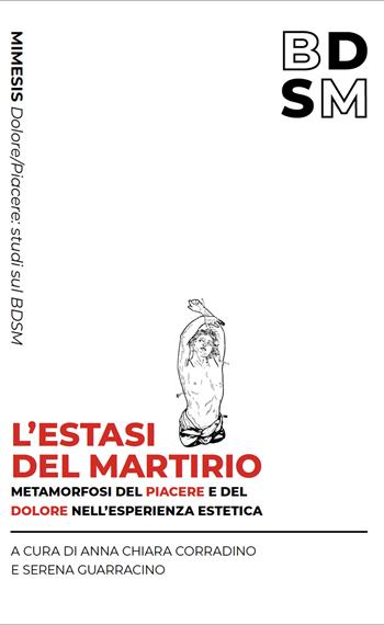 L'estasi del martirio. Metamorfosi del piacere e del dolore nell’esperienza estetica - Serena Guarracino - Libro Mimesis 2025, Dolore/piacere: studi sul BDSM | Libraccio.it