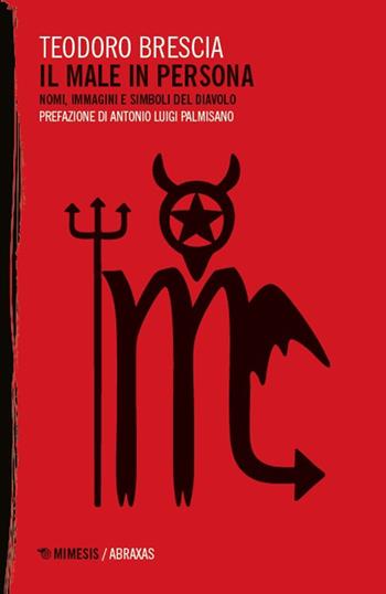 Il male in persona. Nomi immagini e simboli del diavolo - Teodoro Brescia - Libro Mimesis 2025, Abraxas | Libraccio.it