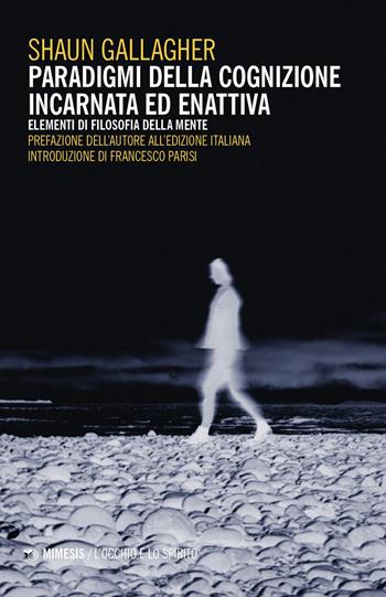 La cognizione incarnata ed enattiva. Elementi di filosofia della mente - Shaun Gallagher - Libro Mimesis 2025, L' occhio e lo spirito | Libraccio.it