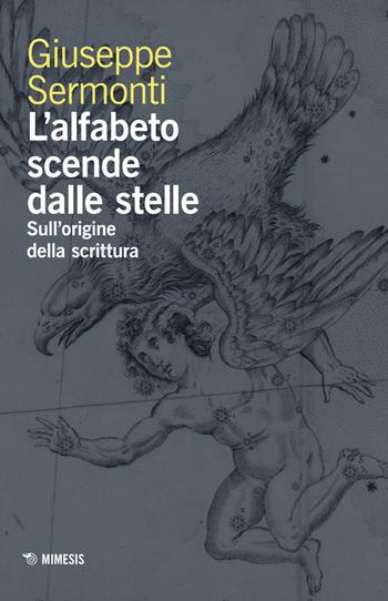 L'alfabeto scende dalle stelle. Sull'origine della scrittura - Giuseppe Sermonti - Libro Mimesis 2025, Mimesis | Libraccio.it
