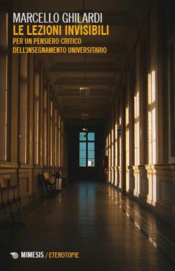Le lezioni invisibili. Per un pensiero critico dell'insegnamento universitario - Marcello Ghilardi - Libro Mimesis 2025, Minima / Eterotopie | Libraccio.it