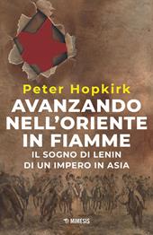 Avanzando nell'Oriente in fiamme. Il sogno di Lenin di un impero in Asia. Nuova ediz.