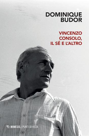 Vincenzo Consolo, il sé e l'altro - Dominique Budor - Libro Mimesis 2025, Punti di vista | Libraccio.it