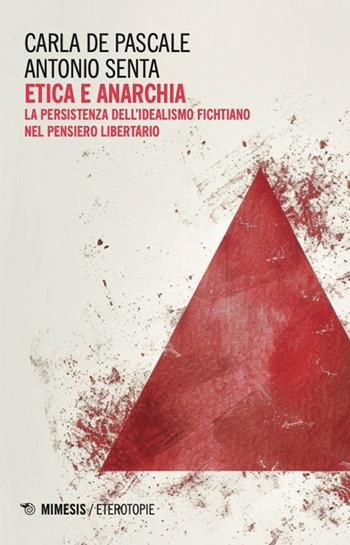 Etica e anarchia. La persistenza dell'idealismo fichtiano nel pensiero libertario - Carla De Pascale, Antonio Senta - Libro Mimesis 2025, Eterotopie | Libraccio.it