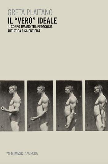 Il «vero» ideale. Il corpo umano tra pedagogia artistica e scientifica - Greta Plaitano - Libro Mimesis 2025, Aurora | Libraccio.it
