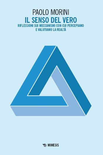 Il senso del vero. Riflessioni sui meccanismi con cui percepiamo e valutiamo la realtà - Paolo Morini - Libro Mimesis 2025, Mimesis | Libraccio.it