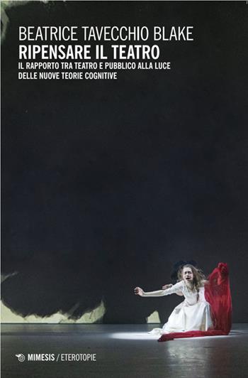 Ripensare il teatro. Il rapporto tra teatro e pubblico alla luce delle nuove teorie cognitive - Beatrice Tavecchio Blake - Libro Mimesis 2025, Eterotopie | Libraccio.it