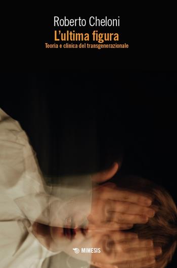 L'ultima figura. Teoria e clinica del transgenerazionale - Roberto Cheloni - Libro Mimesis 2025, Mimesis | Libraccio.it