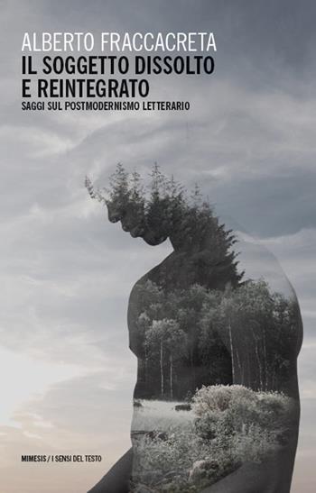 Il soggetto dissolto e reintegrato. Saggi sul postmodernismo letterario - Alberto Fraccacreta - Libro Mimesis 2025, I sensi del testo | Libraccio.it