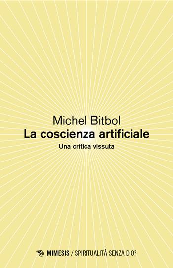 La coscienza artificiale. Una critica vissuta - Michel Bitbol - Libro Mimesis 2025, Spiritualità senza Dio? | Libraccio.it