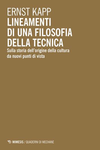 Lineamenti di una filosofia della tecnica. Sulla storia dell'origine della cultura da nuovi punti di vista - Ernst Kapp - Libro Mimesis 2025, Quaderni di Mechane | Libraccio.it
