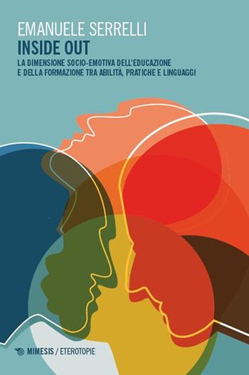 Inside out. La dimensione socio-emotiva dell’educazione e della formazione tra abilità, pratiche e linguaggi - Emanuele Serrelli - Libro Mimesis 2025, Eterotopie | Libraccio.it