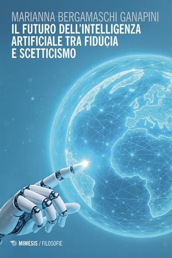 Il futuro dell'intelligenza artificiale tra fiducia e scetticismo - Marianna Bergamaschi Ganapini - Libro Mimesis 2025, Filosofie | Libraccio.it