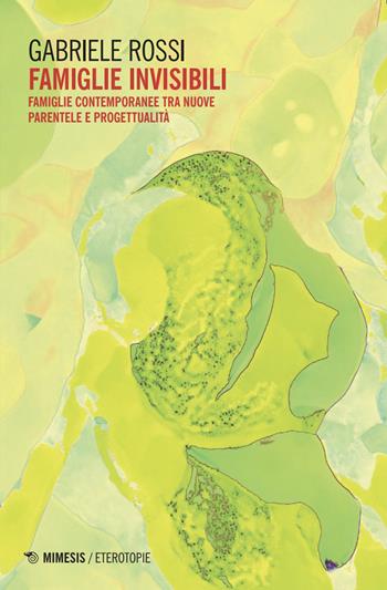 Famiglie invisibili. Famiglie contemporanee tra nuove parentele e progettualità - Gabriele Rossi - Libro Mimesis 2025, Eterotopie | Libraccio.it