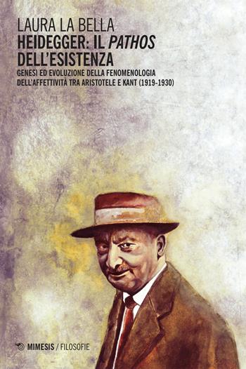 Heidegger: il pathos dell’esistenza. Genesi ed evoluzione della fenomenologia dell’affettività tra Aristotele e Kant (1919-1930) - Laura La Bella - Libro Mimesis 2025, Filosofie | Libraccio.it