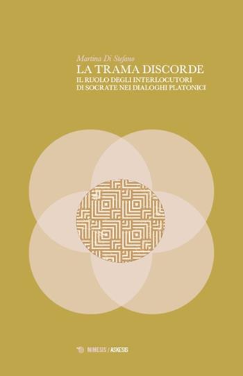 La trama discorde. Il ruolo degli interlocutori di Socrate nei dialoghi platonici - Martina Di Stefano - Libro Mimesis 2025, Askesis. Studi di filosofia antica | Libraccio.it