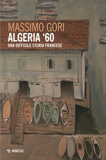 Algeria 60 - Massimo Gori - Libro Mimesis 2025, Mimesis | Libraccio.it