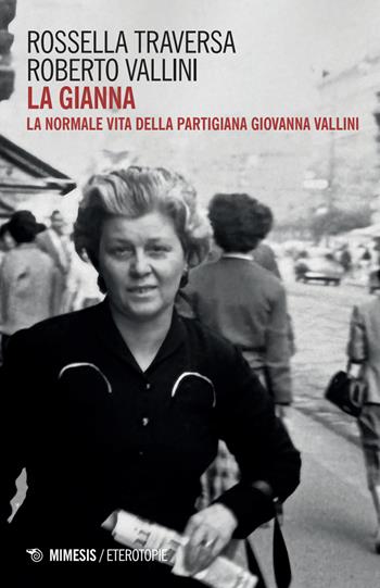 La Gianna. La normale vita della partigiana Giovanna Vallini - Roberto Vallini, Rossella Traversa - Libro Mimesis 2025, Eterotopie | Libraccio.it