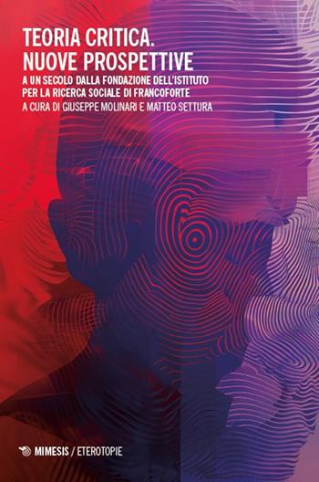 Teoria critica. Nuove prospettive. A un secolo dalla fondazione dell’istituto per la ricerca sociale di Francoforte - Matteo Settura - Libro Mimesis 2025, Eterotopie | Libraccio.it