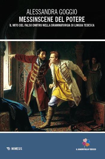 Messinscene del potere. Il mito del falso Dmitrij nella drammaturgia di lingua tedesca - Alessandra Goggio - Libro Mimesis 2025, Il quadrifoglio tedesco | Libraccio.it